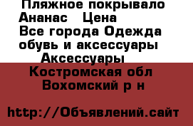 Пляжное покрывало Ананас › Цена ­ 1 200 - Все города Одежда, обувь и аксессуары » Аксессуары   . Костромская обл.,Вохомский р-н